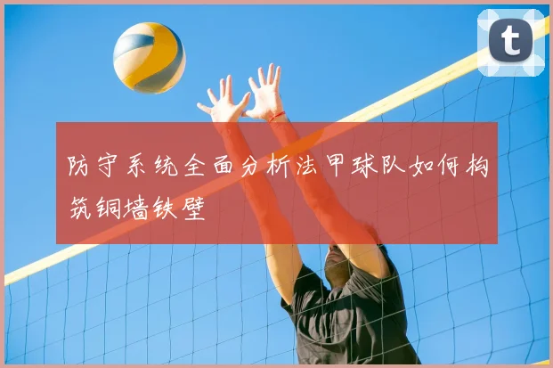 防守系统全面分析法甲球队如何构筑铜墙铁壁