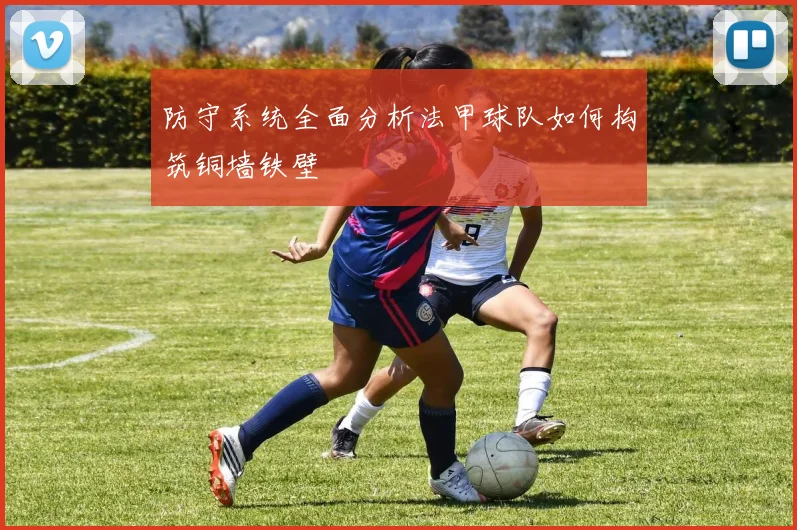 防守系统全面分析法甲球队如何构筑铜墙铁壁