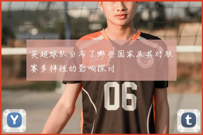 英超球队分布了哪些国家及其对联赛多样性的影响探讨