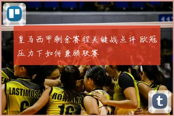 皇马西甲剩余赛程关键战点评 欧冠压力下如何兼顾联赛